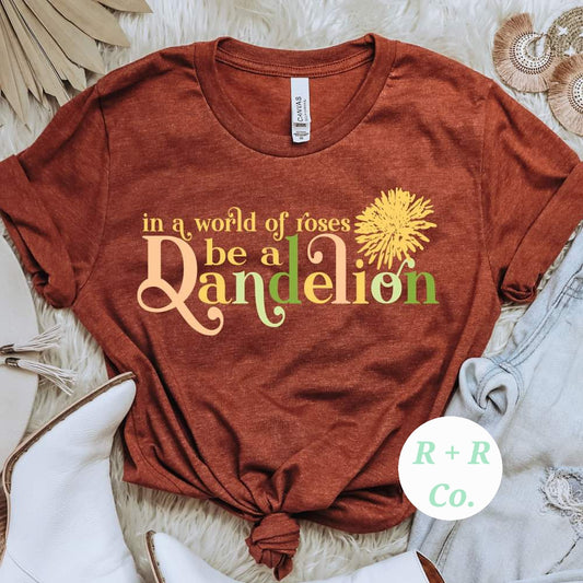 IN A WORLD OF ROSES BE A DANDELION TSHIRT